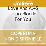 Love And A.45 - Too Blonde For You cd