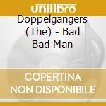 Doppelgangers (The) - Bad Bad Man cd musicale di Doppelgangers, The