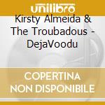 Kirsty Almeida & The Troubadous - DejaVoodu cd musicale di Almeida Kirsty & The Troubadou
