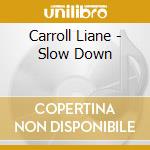 Carroll Liane - Slow Down cd musicale di Carroll Liane