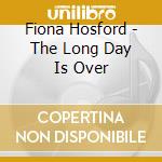 Fiona Hosford - The Long Day Is Over cd musicale di Fiona Hosford