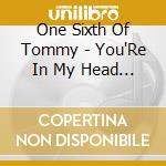 One Sixth Of Tommy - You'Re In My Head (Uk) cd musicale di One Sixth Of Tommy
