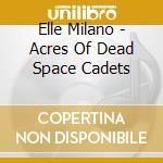 Elle Milano - Acres Of Dead Space Cadets cd musicale di Elle Milano