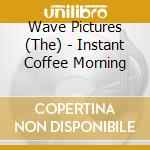 Wave Pictures (The) - Instant Coffee Morning cd musicale di Wave Pictures (The)