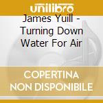 James Yuill - Turning Down Water For Air cd