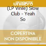 (LP Vinile) Slow Club - Yeah So lp vinile di Slow Club