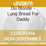 Du Blonde - Lung Bread For Daddy cd musicale di Du Blonde
