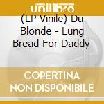 (LP Vinile) Du Blonde - Lung Bread For Daddy lp vinile di Du Blonde