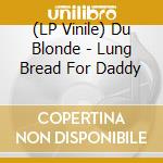 (LP Vinile) Du Blonde - Lung Bread For Daddy vinile
