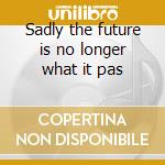 Sadly the future is no longer what it pas cd