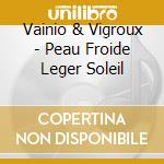 Vainio & Vigroux - Peau Froide Leger Soleil cd musicale di Vainio & Vigroux