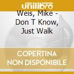 Weis, Mike - Don T Know, Just Walk cd