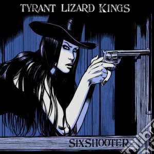 Tyrant Lizard Kings (The) - Six Shooter cd musicale di Tyrant Lizard Kings, The