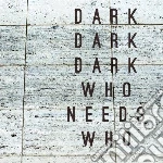 Dark Dark Dark - Who Needs Who cd