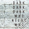 Dark Dark Dark - Who Needs Who cd