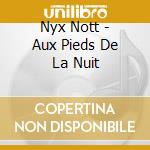 Nyx Nott - Aux Pieds De La Nuit cd