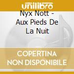Nyx Nott - Aux Pieds De La Nuit cd musicale