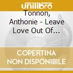 Tonnon, Anthonie - Leave Love Out Of This cd