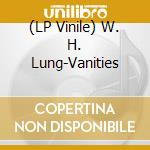 (LP Vinile) W. H. Lung-Vanities vinile