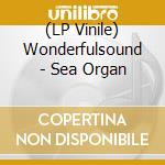 (LP Vinile) Wonderfulsound - Sea Organ vinile