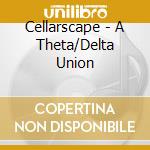 Cellarscape - A Theta/Delta Union cd musicale di Cellarscape