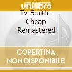 Tv Smith - Cheap Remastered cd musicale di Tv Smith
