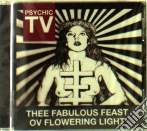 Psychic Tv - Thee Fabulous Feast Ov Flowering Light cd musicale di Tv Psychic