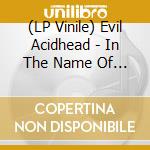 (LP Vinile) Evil Acidhead - In The Name Of All That Is Unholy vinile