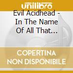 Evil Acidhead - In The Name Of All That Is Unholy cd