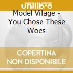 Model Village - You Chose These Woes cd musicale di Model Village