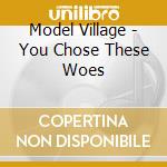 Model Village - You Chose These Woes cd