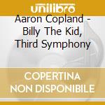 Aaron Copland - Billy The Kid, Third Symphony cd musicale di Aaron Copland