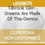 Tilbrook Glen - Dreams Are Made Of This-Demos cd musicale di Tilbrook Glen