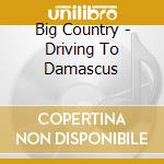 Big Country - Driving To Damascus cd musicale di Big Country