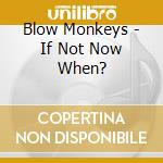 Blow Monkeys - If Not Now When? cd musicale di Blow Monkeys