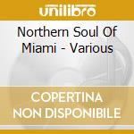 Northern Soul Of Miami - Various cd musicale di Artisti Vari