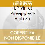 (LP Vinile) Pineapples - Veil (7')