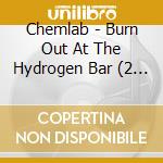 Chemlab - Burn Out At The Hydrogen Bar (2 Cd) cd musicale