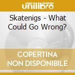 Skatenigs - What Could Go Wrong? cd musicale