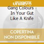 Gang Colours - In Your Gut Like A Knife cd musicale di Gang Colours