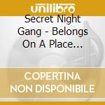 Secret Night Gang - Belongs On A Place Called Earth cd musicale