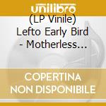 (LP Vinile) Lefto Early Bird - Motherless Father lp vinile
