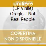 (LP Vinile) Oreglo - Not Real People vinile