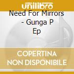 Need For Mirrors - Gunga P Ep cd musicale di Need For Mirrors