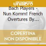 Bach Players - Nun Komm! French Overtures By German Composers cd musicale di Bach Players