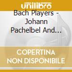 Bach Players - Johann Pachelbel And Bach cd musicale di Bach Players