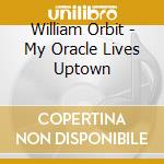 William Orbit - My Oracle Lives Uptown cd musicale di ORBIT WILLIAM