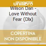 Wilson Dan - Love Without Fear (Dlx) cd