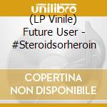 (LP Vinile) Future User - #Steroidsorheroin lp vinile di Future User