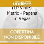 (LP Vinile) Metric - Pagans In Vegas lp vinile di Metric